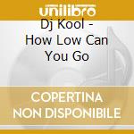 Dj Kool - How Low Can You Go cd musicale