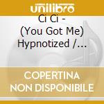 Ci Ci - (You Got Me) Hypnotized / She'S A Play Girl cd musicale