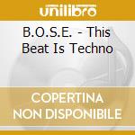 B.O.S.E. - This Beat Is Techno cd musicale