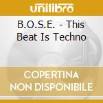 B.O.S.E. - This Beat Is Techno cd