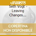 Seth Vogt - Leaving Changes Everything cd