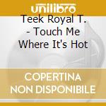 Teek Royal T. - Touch Me Where It's Hot cd