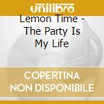 Lemon Time - The Party Is My Life cd musicale