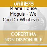 Miami House Moguls - We Can Do Whatever You Want cd