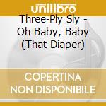 Three-Ply Sly - Oh Baby, Baby (That Diaper) cd