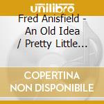 Fred Anisfield - An Old Idea / Pretty Little Big Brown Eyes cd