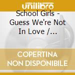 School Girls - Guess We're Not In Love / The Reasons Why cd