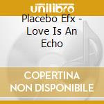 Placebo Efx - Love Is An Echo cd
