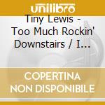 Tiny Lewis - Too Much Rockin' Downstairs / I Get Weak cd