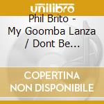 Phil Brito - My Goomba Lanza / Dont Be Afraid Of The Night cd
