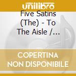 Five Satins (The) - To The Aisle / Just To Be Near You cd