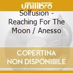 Solfusion - Reaching For The Moon / Anesso cd