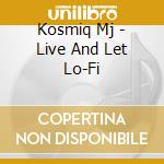 Kosmiq Mj - Live And Let Lo-Fi cd