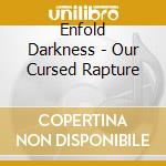 Enfold Darkness - Our Cursed Rapture cd musicale di Darkness Enfold