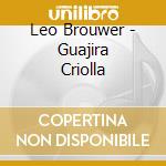 Leo Brouwer - Guajira Criolla cd