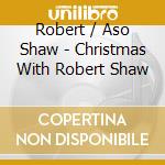 Robert / Aso Shaw - Christmas With Robert Shaw cd musicale di Robert / Aso Shaw