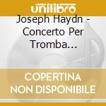Joseph Haydn - Concerto Per Tromba Hob.viie: 1 In Mi cd
