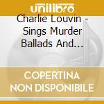 Charlie Louvin - Sings Murder Ballads And Disaster Songs cd