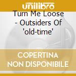 Turn Me Loose - Outsiders Of 'old-time'