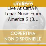 Live At CaffÃ¾ Lena: Music From America S (3 Cd) cd musicale di Artisti Vari