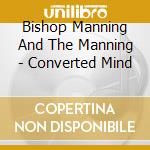 Bishop Manning And The Manning - Converted Mind cd musicale di Bishop Manning And The Manning