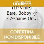 (LP Vinile) Bare, Bobby -jr - 7-shame On Me vinile