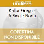 Kallor Gregg - A Single Noon cd