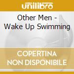 Other Men - Wake Up Swimming cd musicale di Men Other