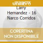 Larry Hernandez - 16 Narco Corridos cd