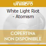 White Light Riot - Atomism cd musicale di White Light Riot