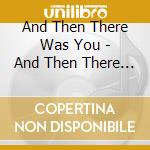 And Then There Was You - And Then There Was You cd