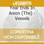 Year Ends In Arson (The) - Vessels cd musicale di The Year Ends In Arson