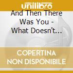 And Then There Was You - What Doesn't Kill Us Makes Us cd