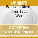Forgiven Rival - This Is A War cd musicale di Forgiven Rival