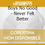 Boys No Good - Never Felt Better cd musicale di Boys No Good