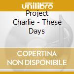 Project Charlie - These Days cd