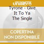 Tyrone - Give It To Ya The Single cd musicale di Tyrone