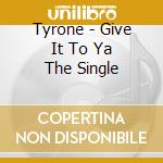 Tyrone - Give It To Ya The Single cd