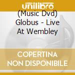 (Music Dvd) Globus - Live At Wembley cd musicale