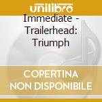 Immediate - Trailerhead: Triumph cd musicale di Immediate
