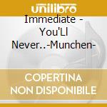 Immediate - You'Ll Never..-Munchen- cd musicale di Immediate