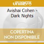 Avishai Cohen - Dark Nights cd musicale di Avishai Cohen
