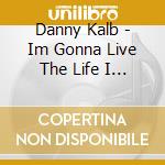 Danny Kalb - Im Gonna Live The Life I Sing cd musicale di Danny Kalb