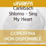 Carlebach Shlomo - Sing My Heart cd musicale di Carlebach Shlomo
