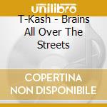 T-Kash - Brains All Over The Streets cd musicale di T