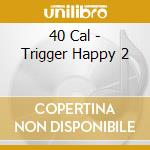 40 Cal - Trigger Happy 2 cd