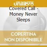 Covered Call - Money Never Sleeps cd musicale di Call Covered