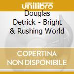 Douglas Detrick - Bright & Rushing World cd musicale