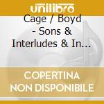 Cage / Boyd - Sons & Interludes & In A Lands cd musicale di Cage / Boyd
