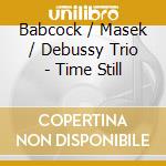 Babcock / Masek / Debussy Trio - Time Still cd